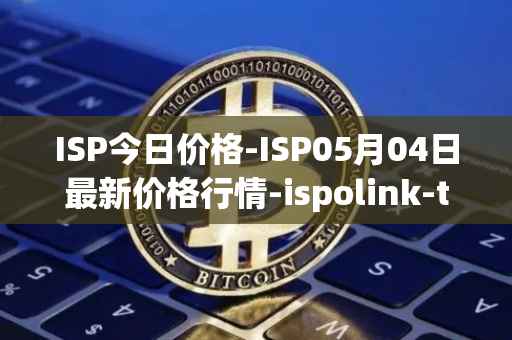 ISP今日价格-ISP05月04日最新价格行情-ispolink-token最新走势消息