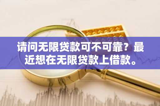 请问无限贷款可不可靠？最近想在无限贷款上借款。