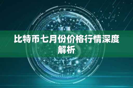 比特币七月份价格行情深度解析