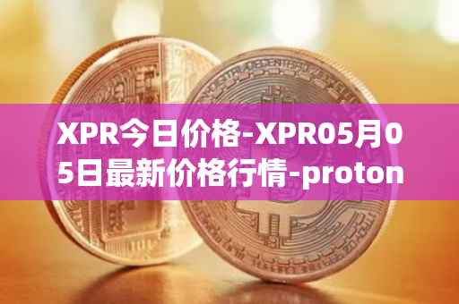 XPR今日价格-XPR05月05日最新价格行情-proton最新走势消息