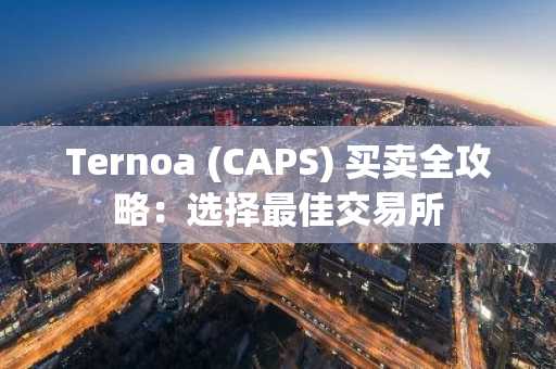 Ternoa (CAPS) 买卖全攻略：选择最佳交易所