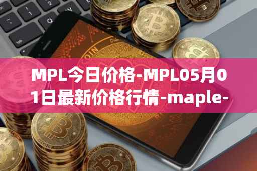 MPL今日价格-MPL05月01日最新价格行情-maple-finance最新走势消息