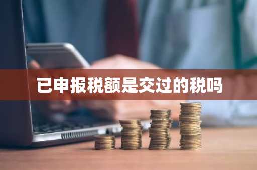 已申报税额是交过的税吗