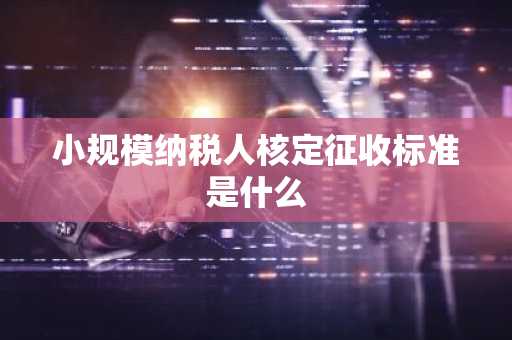 小规模纳税人核定征收标准是什么