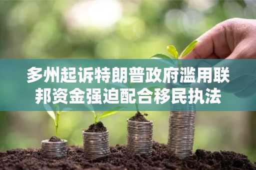 多州起诉特朗普政府滥用联邦资金强迫配合移民执法