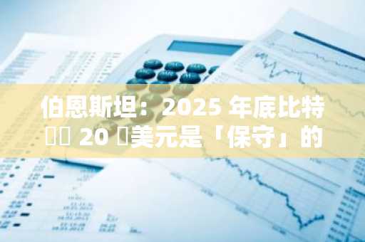 伯恩斯坦：2025 年底比特幣達 20 萬美元是「保守」的價格預測