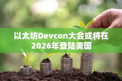 以太坊Devcon大会或将在2026年登陆美国