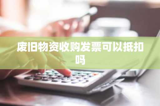 废旧物资收购发票可以抵扣吗