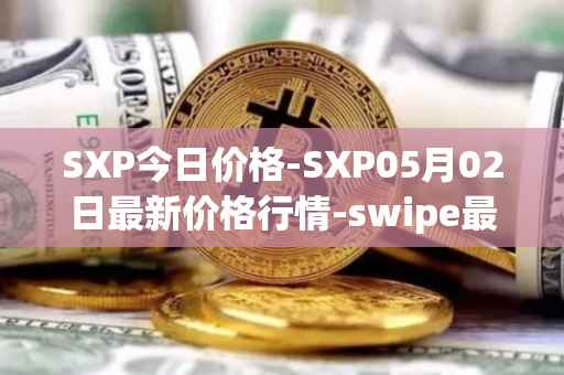 SXP今日价格-SXP05月02日最新价格行情-swipe最新走势消息