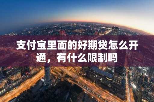 支付宝里面的好期贷怎么开通，有什么限制吗