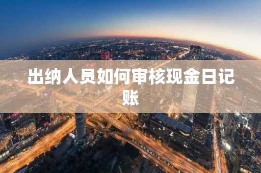 出纳人员如何审核现金日记账