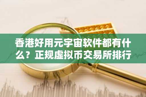 香港好用元宇宙软件都有什么？正规虚拟币交易所排行榜