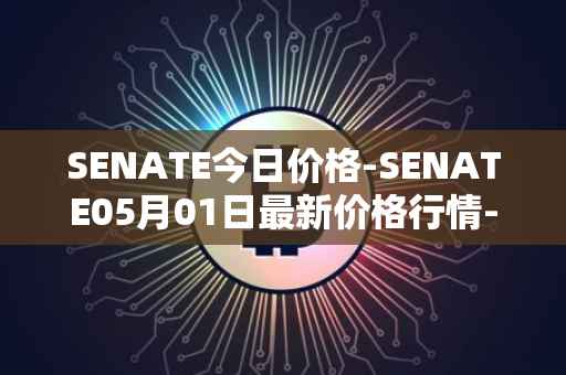 SENATE今日价格-SENATE05月01日最新价格行情-sidus-senatetoken最新走势消息