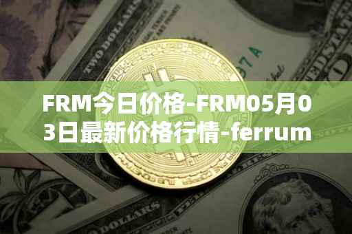 FRM今日价格-FRM05月03日最新价格行情-ferrum-network最新走势消息