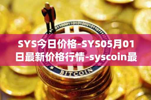 SYS今日价格-SYS05月01日最新价格行情-syscoin最新走势消息
