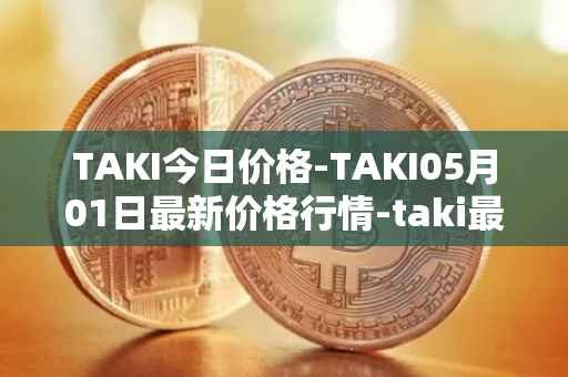 TAKI今日价格-TAKI05月01日最新价格行情-taki最新走势消息