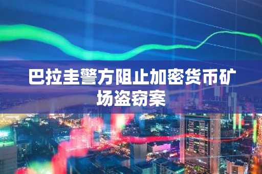 巴拉圭警方阻止加密货币矿场盗窃案