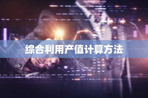 综合利用产值计算方法