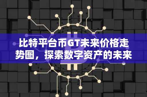 比特平台币GT未来价格走势图，探索数字资产的未来走向