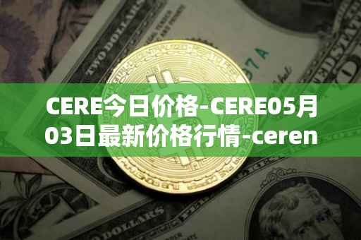 CERE今日价格-CERE05月03日最新价格行情-cerenetwork最新走势消息