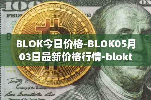 BLOK今日价格-BLOK05月03日最新价格行情-bloktopia最新走势消息