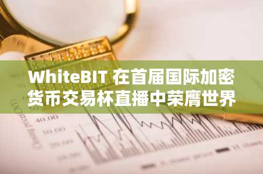 WhiteBIT 在首届国际加密货币交易杯直播中荣膺世界顶级交易员