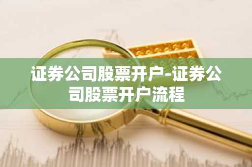 证券公司股票开户-证券公司股票开户流程