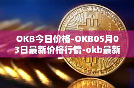 OKB今日价格-OKB05月03日最新价格行情-okb最新走势消息