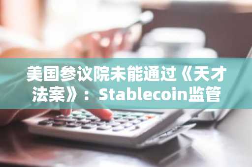 美国参议院未能通过《天才法案》：Stablecoin监管希望破灭