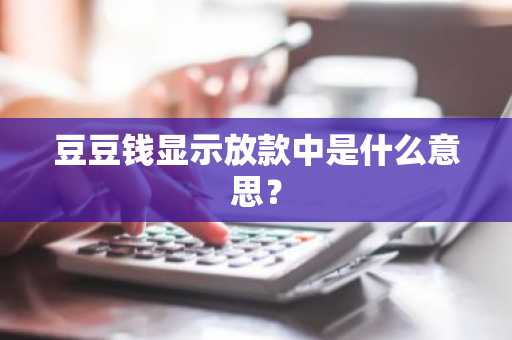 豆豆钱显示放款中是什么意思？
