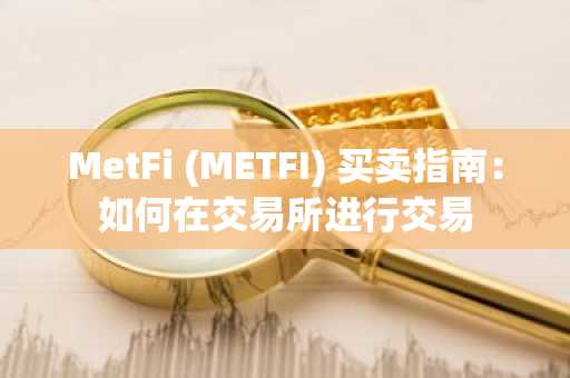 MetFi (METFI) 买卖指南：如何在交易所进行交易