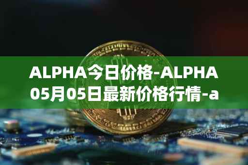 ALPHA今日价格-ALPHA05月05日最新价格行情-alpha-finance最新走势消息