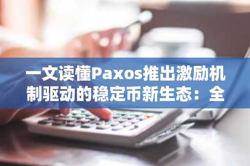 一文读懂Paxos推出激励机制驱动的稳定币新生态：全球美元网络