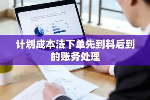 计划成本法下单先到料后到的账务处理