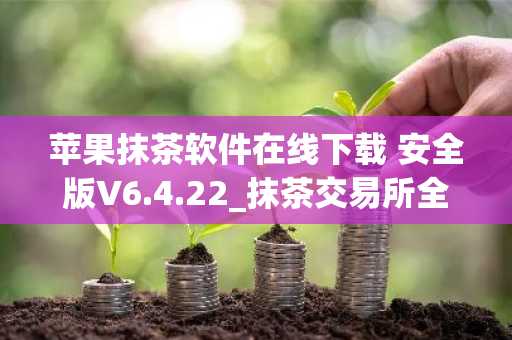 苹果抹茶软件在线下载 安全版V6.4.22_抹茶交易所全球排名