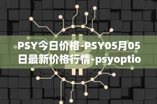 PSY今日价格-PSY05月05日最新价格行情-psyoptions最新走势消息