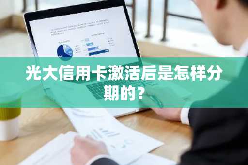 光大信用卡激活后是怎样分期的？