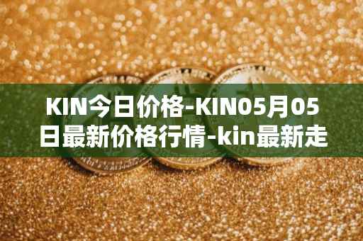 KIN今日价格-KIN05月05日最新价格行情-kin最新走势消息