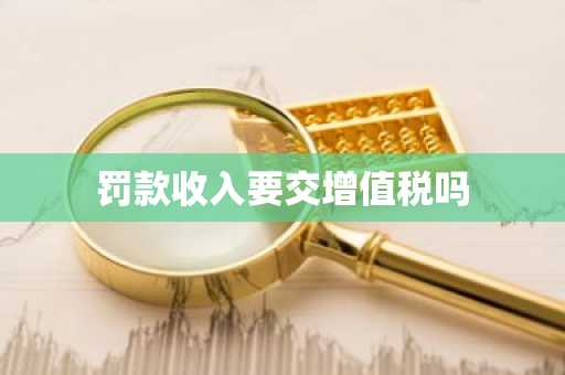 罚款收入要交增值税吗