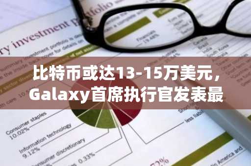 比特币或达13-15万美元，Galaxy首席执行官发表最新预测