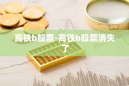 高铁b股票-高铁b股票消失了