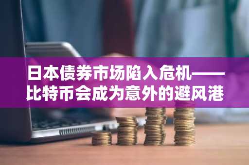 日本债券市场陷入危机——比特币会成为意外的避风港吗？