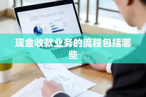现金收款业务的流程包括哪些