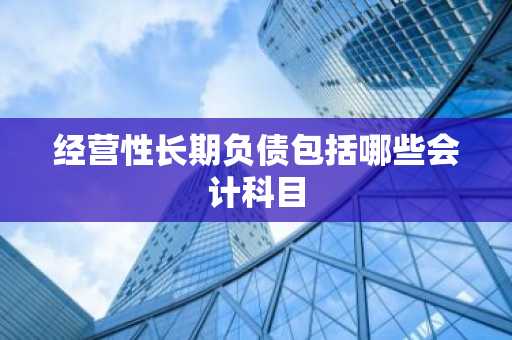经营性长期负债包括哪些会计科目