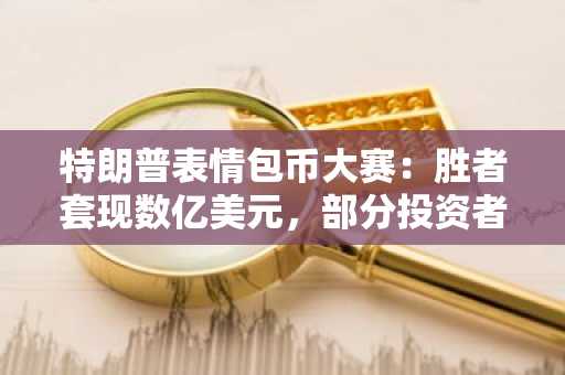 特朗普表情包币大赛：胜者套现数亿美元，部分投资者巨亏