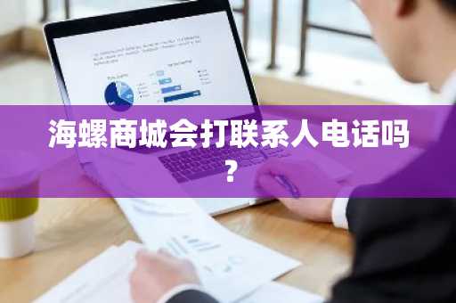 海螺商城会打联系人电话吗？
