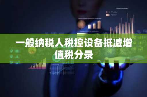 一般纳税人税控设备抵减增值税分录