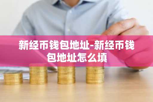 新经币钱包地址-新经币钱包地址怎么填
