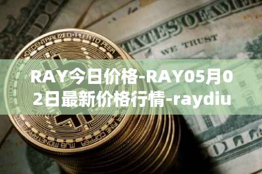 RAY今日价格-RAY05月02日最新价格行情-raydium最新走势消息