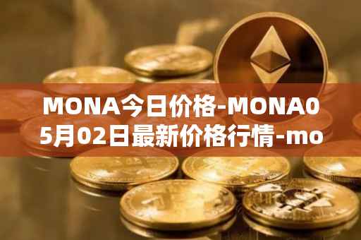 MONA今日价格-MONA05月02日最新价格行情-monacoin最新走势消息